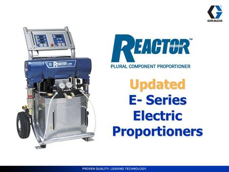 Updated E- Series Electric Proportioners. Markets Served Reactor E-20/E-30 –Roofing –Residential Insulation –In-plant OEM –Rim & Band Joists Reactor E-XP1/E-XP2.