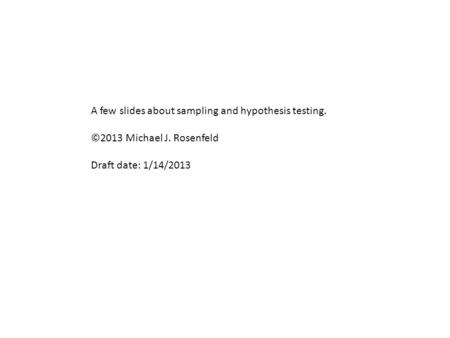 A few slides about sampling and hypothesis testing. ©2013 Michael J. Rosenfeld Draft date: 1/14/2013.
