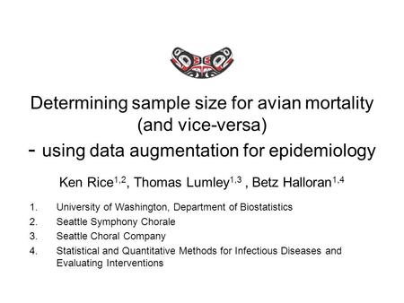 Determining sample size for avian mortality (and vice-versa) - using data augmentation for epidemiology Ken Rice 1,2, Thomas Lumley 1,3, Betz Halloran.