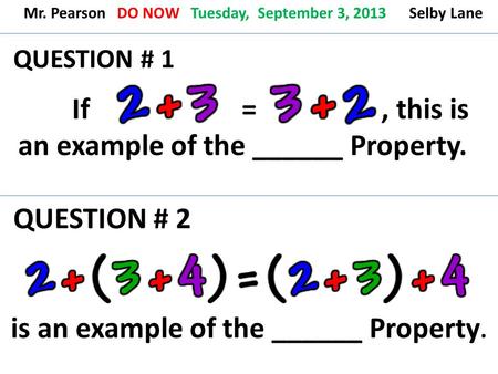 QUESTION # 1 If =, this is an example of the ______ Property. QUESTION # 2 Mr. Pearson DO NOW Tuesday, September 3, 2013 Selby Lane is an example of the.