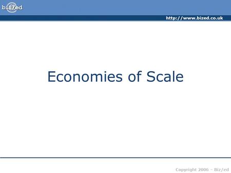 Copyright 2006 – Biz/ed Economies of Scale.
