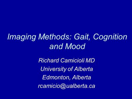 Imaging Methods: Gait, Cognition and Mood Richard Camicioli MD University of Alberta Edmonton, Alberta