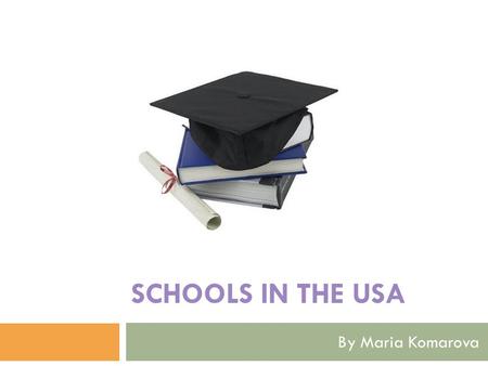 SCHOOLS IN THE USA By Maria Komarova. Educational  Comprehensive – for everybody, independent in money, nationality and etc;  Selective – based on children’s.