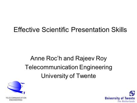 Effective Scientific Presentation Skills Anne Roc’h and Rajeev Roy Telecommunication Engineering University of Twente.