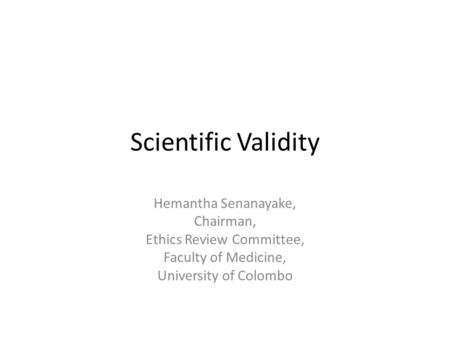 Scientific Validity Hemantha Senanayake, Chairman, Ethics Review Committee, Faculty of Medicine, University of Colombo.
