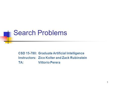 1 Search Problems CSD 15-780:Graduate Artificial Intelligence Instructors:Zico Kolter and Zack Rubinstein TA:Vittorio Perera.