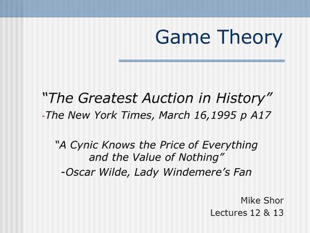 Game Theory “The Greatest Auction in History” - The New York Times, March 16,1995 p A17 “A Cynic Knows the Price of Everything and the Value of Nothing”