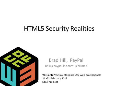 HTML5 Security Realities Brad Hill, W3Conf: Practical standards for web professionals 21 -22 February 2013 San Francisco.
