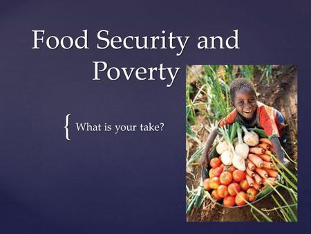 { Food Security and Poverty What is your take?.  What are your personal perspective?  Who is affected?  How many are affected?  Is this a major problem?