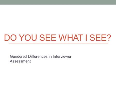 DO YOU SEE WHAT I SEE? Gendered Differences in Interviewer Assessment.