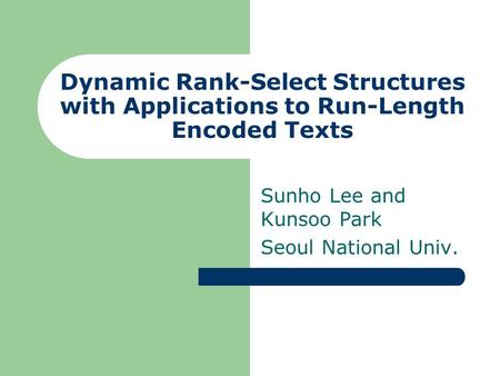 Dynamic Rank-Select Structures with Applications to Run-Length Encoded Texts Sunho Lee and Kunsoo Park Seoul National Univ.