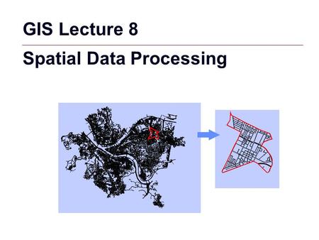 GIS Lecture 8 Spatial Data Processing.
