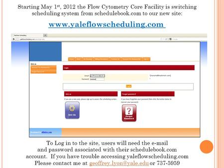 Starting May 1 st, 2012 the Flow Cytometry Core Facility is switching scheduling system from schedulebook.com to our new site: www.yaleflowscheduling.com.