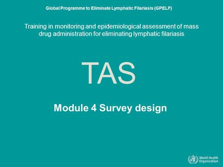 Training in monitoring and epidemiological assessment of mass drug administration for eliminating lymphatic filariasis Module 4 Survey design.