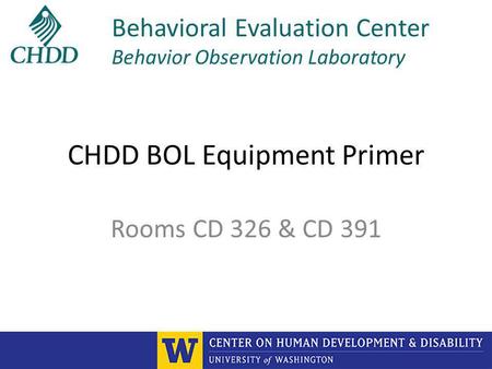 CHDD BOL Equipment Primer Rooms CD 326 & CD 391 Behavioral Evaluation Center Behavior Observation Laboratory.
