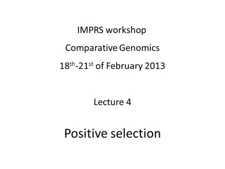 IMPRS workshop Comparative Genomics 18 th -21 st of February 2013 Lecture 4 Positive selection.