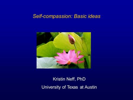 Self-compassion: Basic ideas Kristin Neff, PhD University of Texas at Austin.