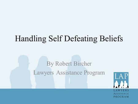 Handling Self Defeating Beliefs By Robert Bircher Lawyers Assistance Program.