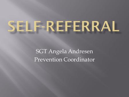 SGT Angela Andresen Prevention Coordinator. A self-referral is when a soldier voluntarily comes forward and admits that he/she has a substance abuse problem.
