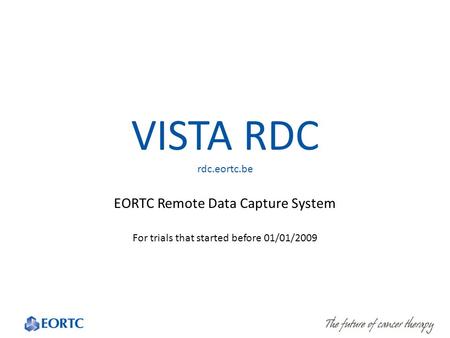 VISTA RDC rdc.eortc.be EORTC Remote Data Capture System For trials that started before 01/01/2009.