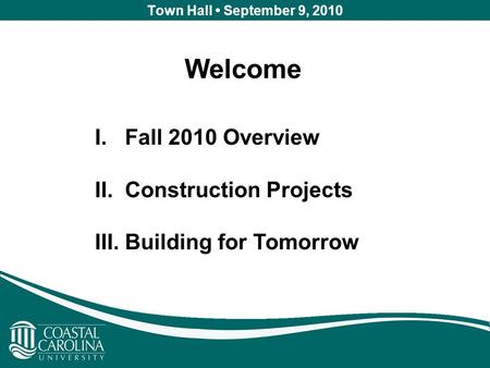 Town Hall September 9, 2010 Welcome I. Fall 2010 Overview II. Construction Projects III. Building for Tomorrow.