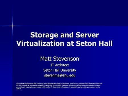 Storage and Server Virtualization at Seton Hall Matt Stevenson IT Architect Seton Hall University Copyright Matt Stevenson 2008. This.