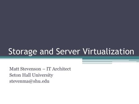 Storage and Server Virtualization Matt Stevenson – IT Architect Seton Hall University