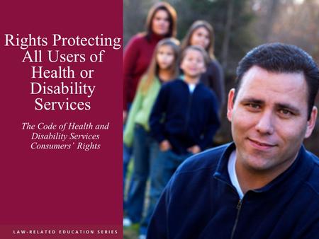Rights Protecting All Users of Health or Disability Services The Code of Health and Disability Services Consumers’ Rights.