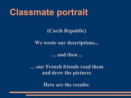 Classmate portrait (Czech Republic) We wrote our descriptions... … and then... … our French friends read them and drew the pictures Here are the results: