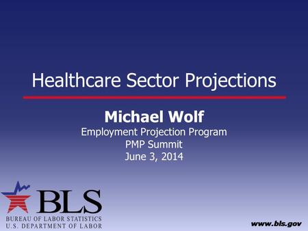 Healthcare Sector Projections Michael Wolf Employment Projection Program PMP Summit June 3, 2014.