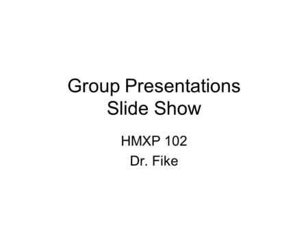 Group Presentations Slide Show HMXP 102 Dr. Fike.