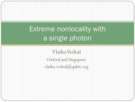 Vlatko Vedral Oxford and Singapore Extreme nonlocality with a single photon.