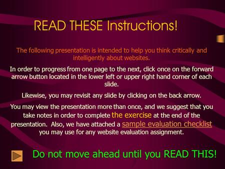 READ THESE Instructions! The following presentation is intended to help you think critically and intelligently about websites. In order to progress from.