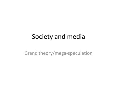 Society and media Grand theory/mega-speculation. Grand questions What is the nature of society? How do societies come into existence? How do they evolve?