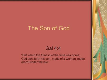 The Son of God Gal 4:4 “But when the fulness of the time was come, God sent forth his son, made of a woman, made (born) under the law”