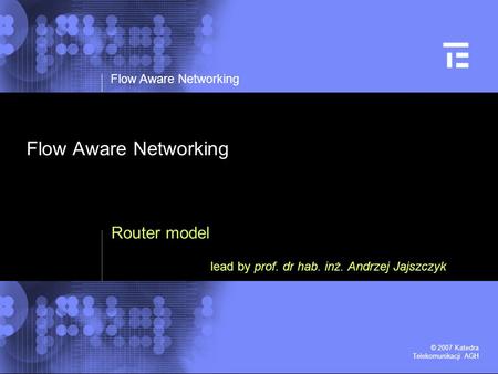 Flow Aware Networking © 2007 Katedra Telekomunikacji AGH Flow Aware Networking Router model lead by prof. dr hab. inż. Andrzej Jajszczyk.