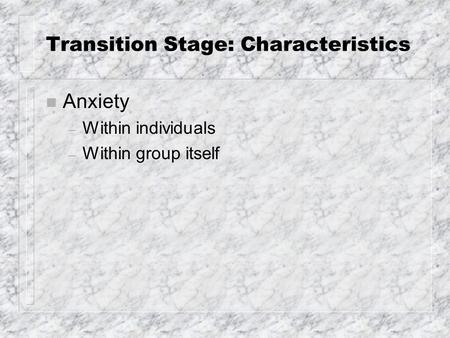 Transition Stage: Characteristics n Anxiety – Within individuals – Within group itself.