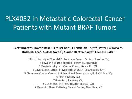 PLX4032 in Metastatic Colorectal Cancer Patients with Mutant BRAF Tumors Scott Kopetz 1, Jayesh Desai 2, Emily Chan 3, J Randolph Hecht 4, Peter J O’Dwyer.