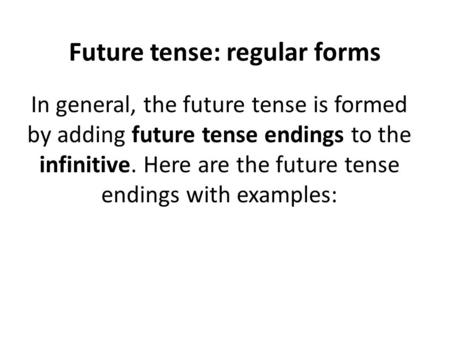 Future tense: regular forms In general, the future tense is formed by adding future tense endings to the infinitive. Here are the future tense endings.