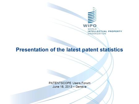 Presentation of the latest patent statistics PATENTSCOPE Users Forum June 18, 2013 – Geneva.