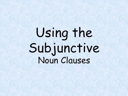 Using the Subjunctive Noun Clauses.