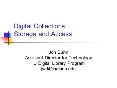 Digital Collections: Storage and Access Jon Dunn Assistant Director for Technology IU Digital Library Program