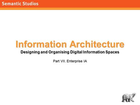 1 Information Architecture Designing and Organising Digital Information Spaces Part VII. Enterprise IA.