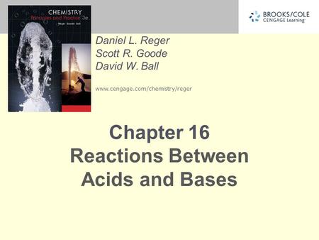 Daniel L. Reger Scott R. Goode David W. Ball www.cengage.com/chemistry/reger Chapter 16 Reactions Between Acids and Bases.