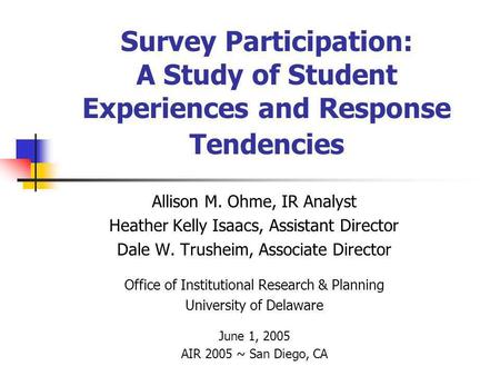 Survey Participation: A Study of Student Experiences and Response Tendencies Allison M. Ohme, IR Analyst Heather Kelly Isaacs, Assistant Director Dale.