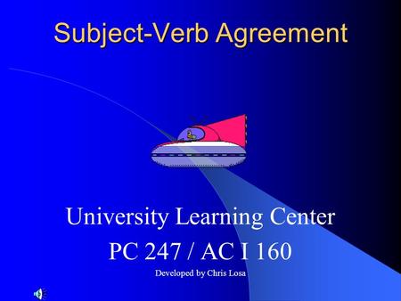 Subject-Verb Agreement University Learning Center PC 247 / AC I 160 Developed by Chris Losa.