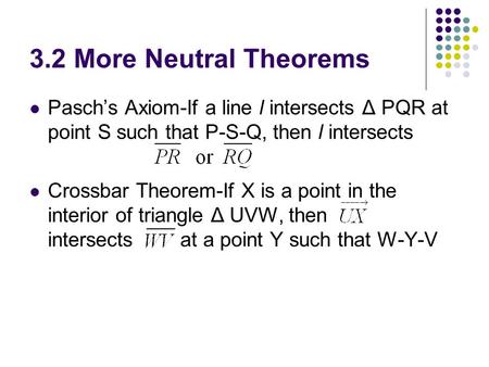 3.2 More Neutral Theorems Pasch’s Axiom-If a line l intersects Δ PQR at point S such that P-S-Q, then l intersects Crossbar Theorem-If X is a point in.