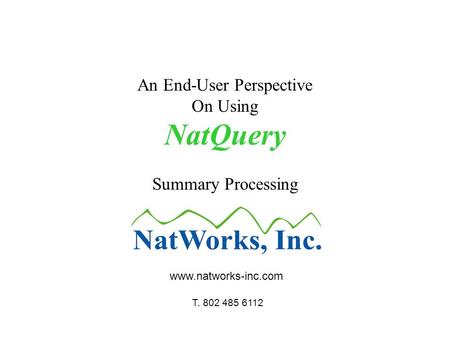 An End-User Perspective On Using NatQuery Summary Processing www.natworks-inc.com T. 802 485 6112.
