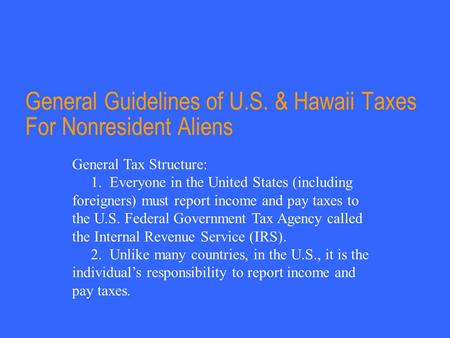 General Guidelines of U.S. & Hawaii Taxes For Nonresident Aliens General Tax Structure: 1. Everyone in the United States (including foreigners) must report.