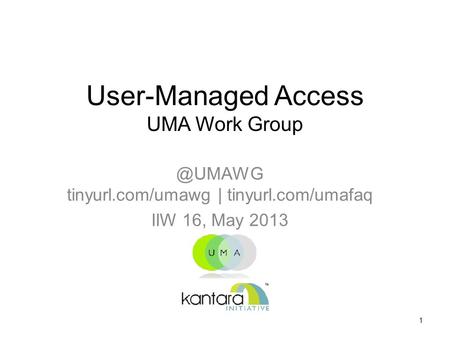 User-Managed Access UMA Work tinyurl.com/umawg | tinyurl.com/umafaq IIW 16, May 2013 1.